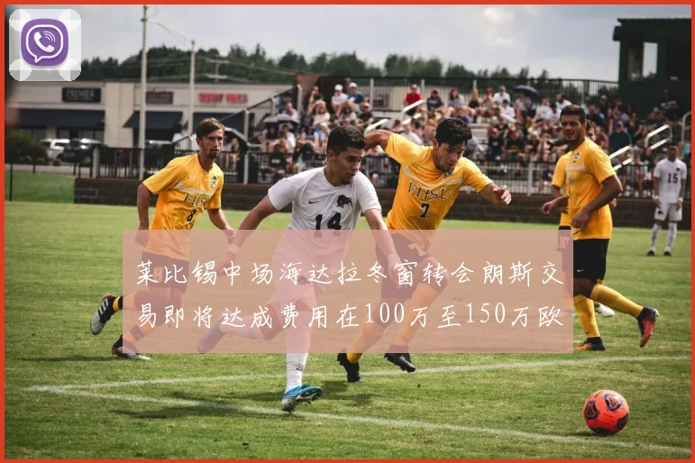 莱比锡中场海达拉冬窗转会朗斯交易即将达成费用在100万至150万欧之间