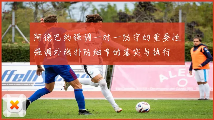 阿德巴约强调一对一防守的重要性强调外线扑防细节的落实与执行