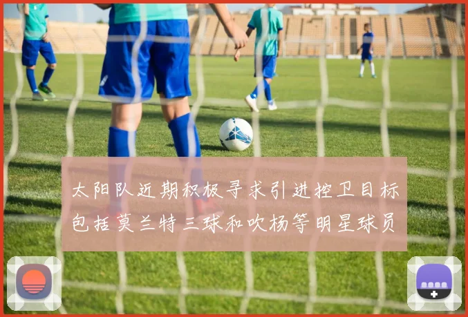 太阳队近期积极寻求引进控卫目标包括莫兰特三球和吹杨等明星球员