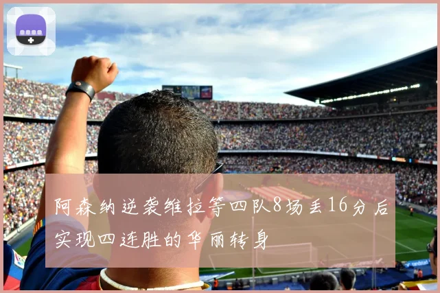 阿森纳逆袭维拉等四队8场丢16分后实现四连胜的华丽转身