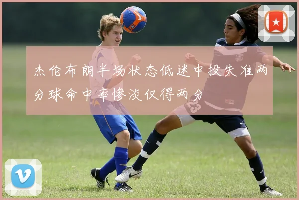 杰伦布朗半场状态低迷中投失准两分球命中率惨淡仅得两分
