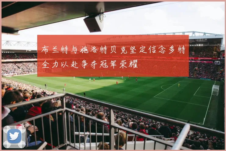 布兰特与施洛特贝克坚定信念多特全力以赴争夺冠军荣耀