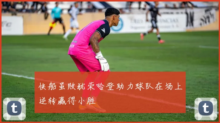 快船虽败犹荣哈登助力球队在场上逆转赢得小胜