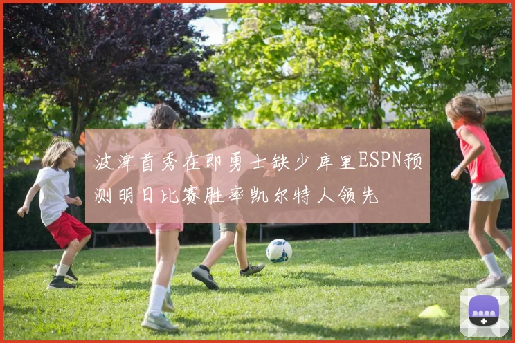 波津首秀在即勇士缺少库里ESPN预测明日比赛胜率凯尔特人领先