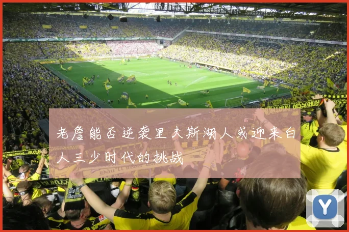 老詹能否逆袭里夫斯湖人或迎来白人三少时代的挑战