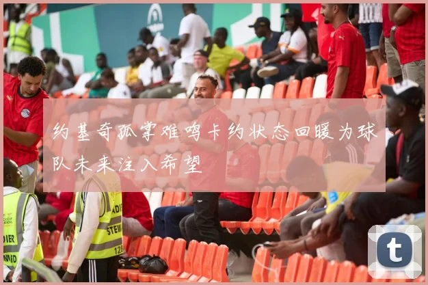 约基奇孤掌难鸣卡约状态回暖为球队未来注入希望