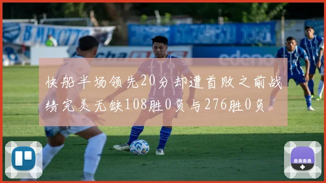 快船半场领先20分却遭首败之前战绩完美无缺108胜0负与276胜0负