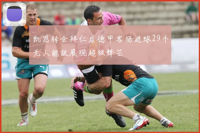 凯恩转会拜仁后德甲客场进球29个无人能敌展现超级锋芒