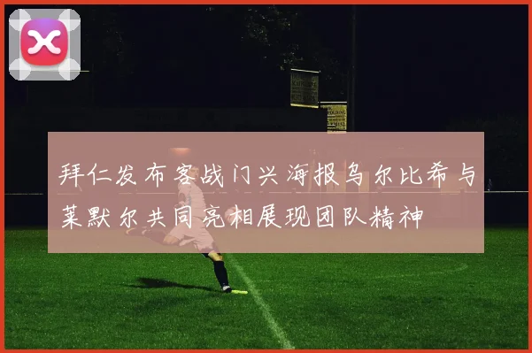 拜仁发布客战门兴海报乌尔比希与莱默尔共同亮相展现团队精神