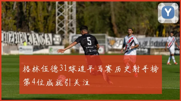 格林伍德31球追平马赛历史射手榜第4位成就引关注
