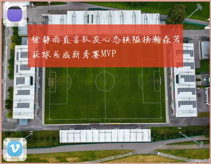 徐静雨直言队友心态狭隘杨瀚森若获球或成新秀赛MVP
