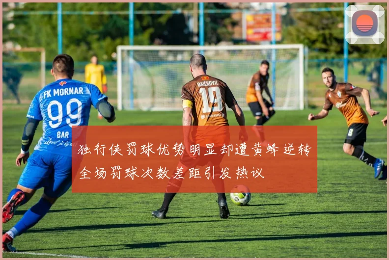 独行侠罚球优势明显却遭黄蜂逆转全场罚球次数差距引发热议