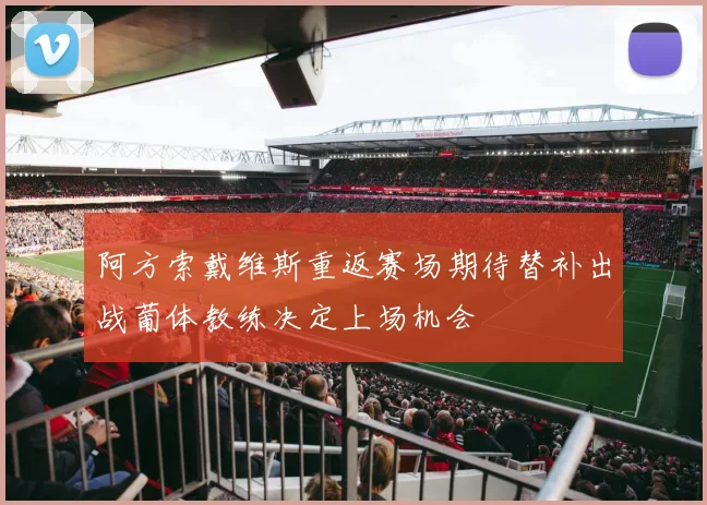 阿方索戴维斯重返赛场期待替补出战葡体教练决定上场机会