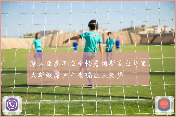 湖人困境不应全怪詹姆斯复出与里夫斯缺席卢卡表现让人失望