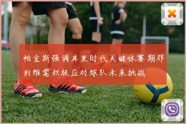 帕金斯强调库里时代关键休赛期邓利维需积极应对球队未来挑战